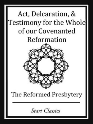 cover image of Act, Declaration, & Testimony for the Whole of our Covenanted Reformation